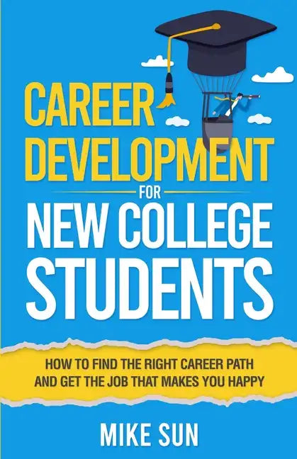 Career Development For New College Students: How to Find the Right Career Path and Get the Job that Makes You Happy - Paperback
