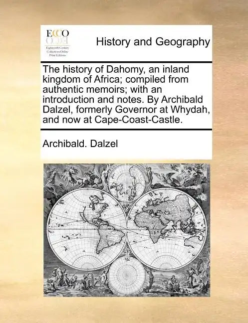 The History of Dahomy, an Inland Kingdom of Africa; Compiled from Authentic Memoirs; With an Introduction and Notes. by Archibald Dalzel, Formerly Gov - Paperback