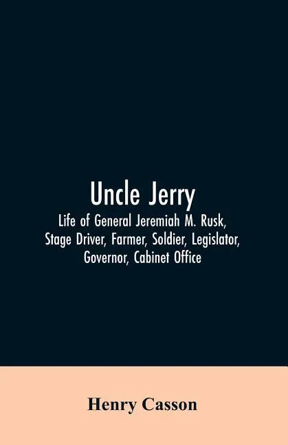 Uncle Jerry: Life of General Jeremiah M. Rusk, Stage Driver, Farmer, Soldier, Legislator, Governor, Cabinet Office - Paperback