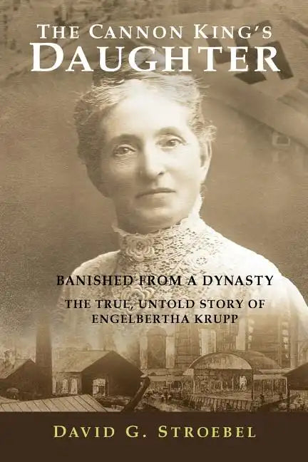 The Cannon King's Daughter: Banished from a Dynasty The True, Untold Story of Engelbertha Krupp - Paperback