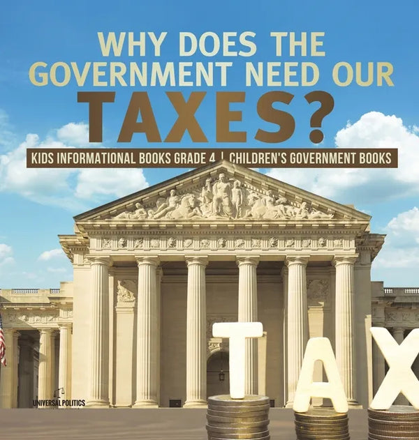 Why Does the Government Need Our Taxes? Kids Informational Books Grade 4 Children's Government Books - Hardcover