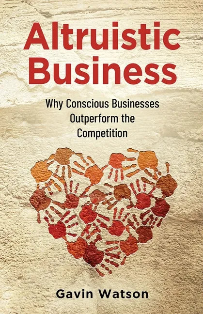 Altruistic Business: Why Conscious Businesses Outperform the Competition - Paperback