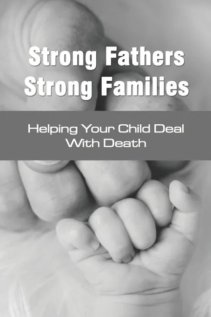 Strong Fathers Strong Families: Helping Your Child Deal With Death: Encouraging Fathers - Paperback