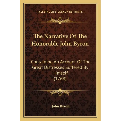 The Narrative Of The Honorable John Byron: Containing An Account Of The Great Distresses Suffered By Himself (1768) - Paperback