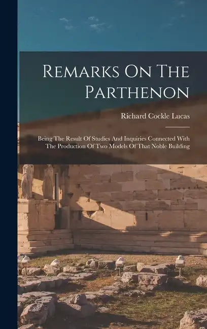 Remarks On The Parthenon: Being The Result Of Studies And Inquiries Connected With The Production Of Two Models Of That Noble Building - Hardcover