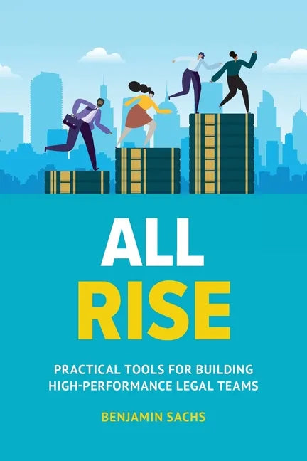 All Rise: Practical Tools for Building High-Performance Legal Teams - Paperback