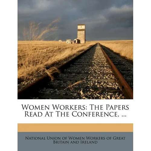 Women Workers: The Papers Read at the Conference, ... - Paperback