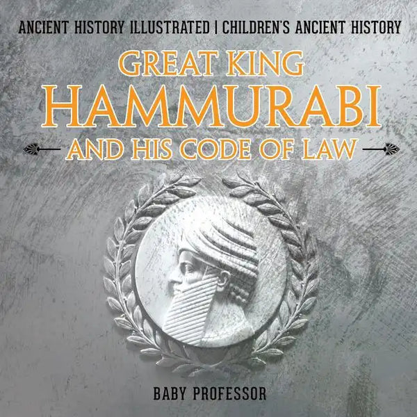 Great King Hammurabi and His Code of Law - Ancient History Illustrated Children's Ancient History - Paperback