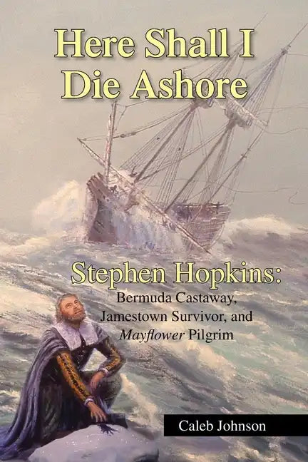 Here Shall I Die Ashore: Stephen Hopkins: Bermuda Castaway, Jamestown Survivor, and Mayflower Pilgrim. - Paperback