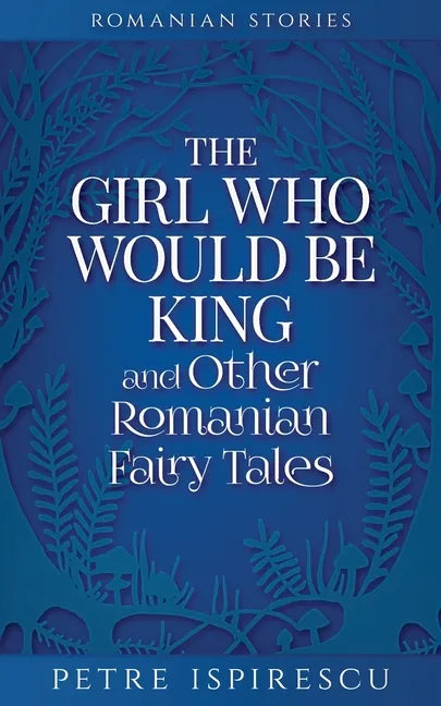 The Girl Who Would Be King and Other Romanian Fairy Tales - Paperback