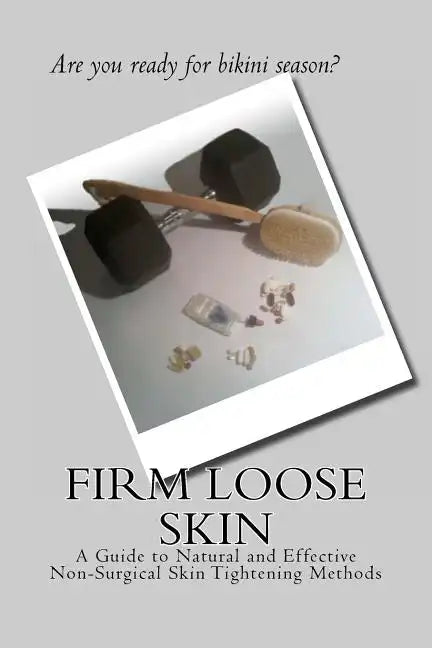 Firm Loose Skin: A Guide to Natural and Effective Non-Surgical Skin Tightening Methods - Paperback