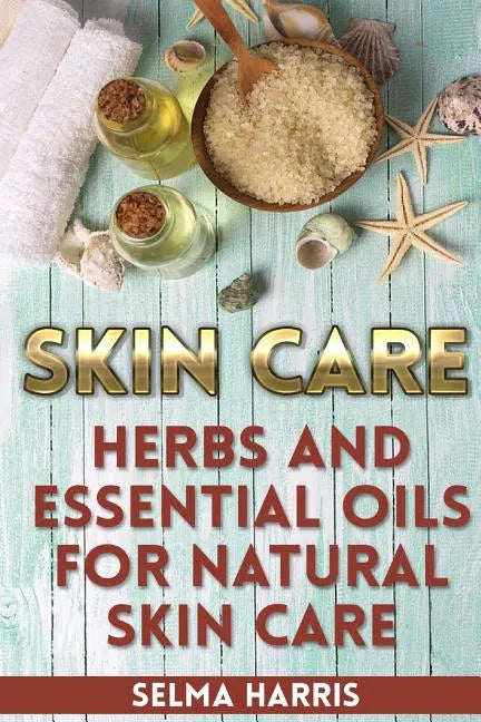 Skin Care: Herbs And Essential Oils for Natural Skin Care: (Natural Skin Care, Homemade Skin Care) - Paperback