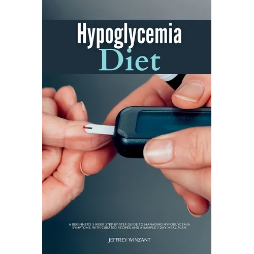 Hypoglycemia Diet: A Beginner's 3-Week Step-by-Step Guide to Managing Hypoglycemia Symptoms, with Curated Recipes and a Sample 7-Day Meal Plan - Paperback