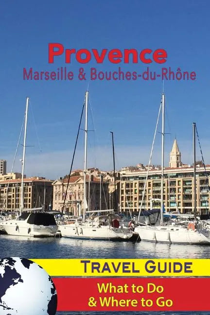 Provence Travel Guide: Marseille & Bouches-du-Rhone: What to Do & Where to Go - Paperback