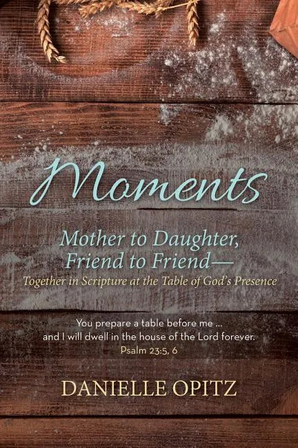 Moments: Mother to Daughter, Friend to Friend-Together in Scripture at the Table of God's Presence - Paperback