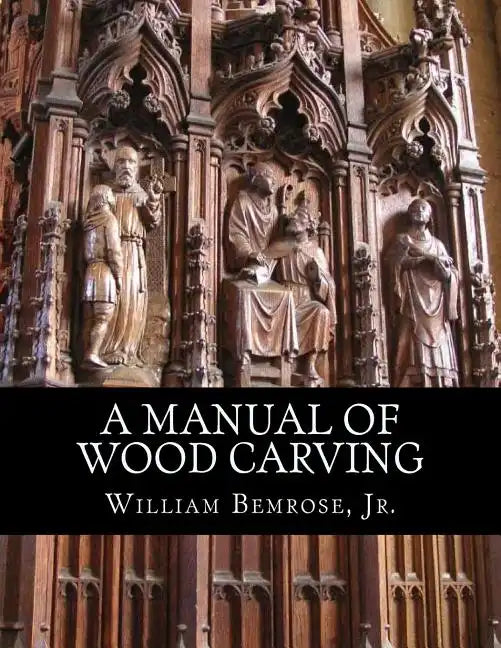 A Manual of Wood Carving: Practical Instruction for Learners of the Art of Wood Carving - Paperback