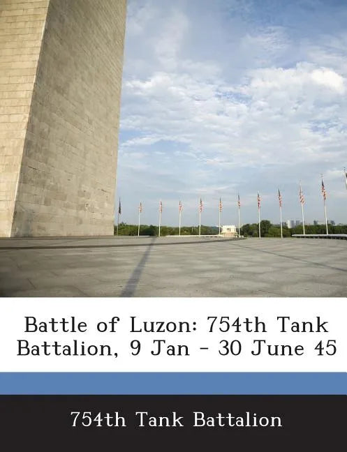 Battle of Luzon: 754th Tank Battalion, 9 Jan - 30 June 45 - Paperback