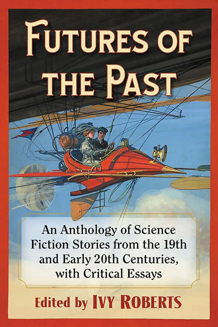Futures of the Past: An Anthology of Science Fiction Stories from the 19th and Early 20th Centuries, with Critical Essays - Paperback