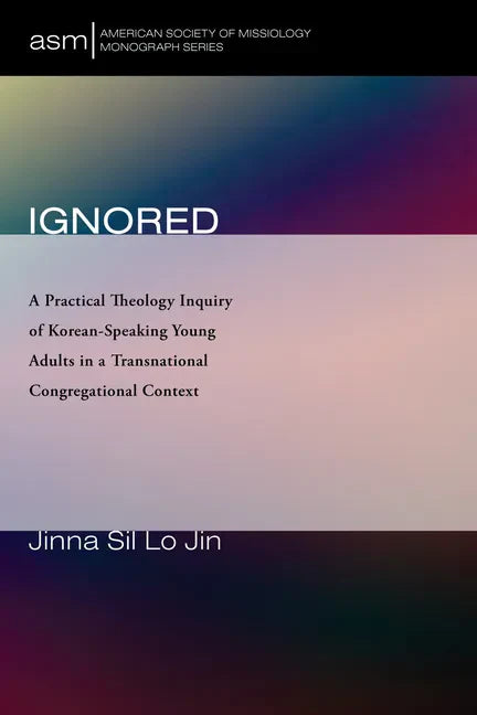 Ignored: A Practical Theology Inquiry of Korean-Speaking Young Adults in a Transnational Congregational Context - Paperback