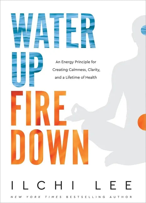 Water Up Fire Down: An Energy Principle for Creating Calmness, Clarity, and a Lifetime of Health - Paperback