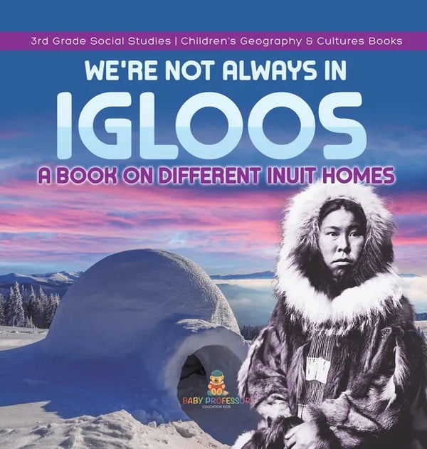 We're Not Always in Igloos: A Book on Different Inuit Homes 3rd Grade Social Studies Children's Geography & Cultures Books - Hardcover