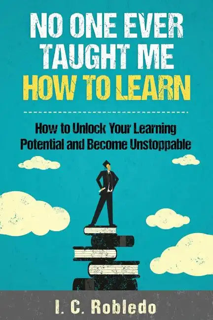 No One Ever Taught Me How to Learn: How to Unlock Your Learning Potential and Become Unstoppable - Paperback