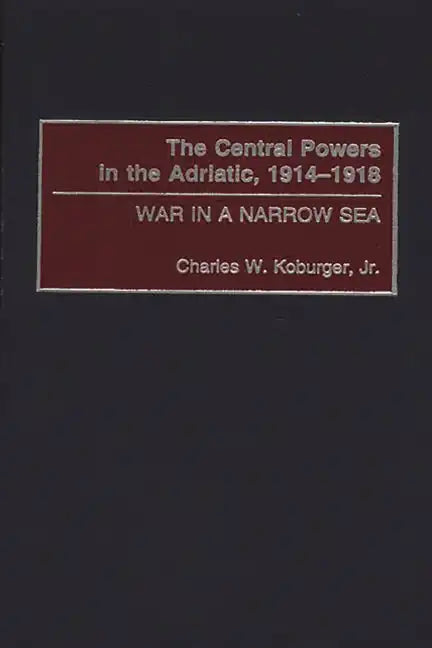 The Central Powers in the Adriatic, 1914-1918: War in a Narrow Sea - Hardcover