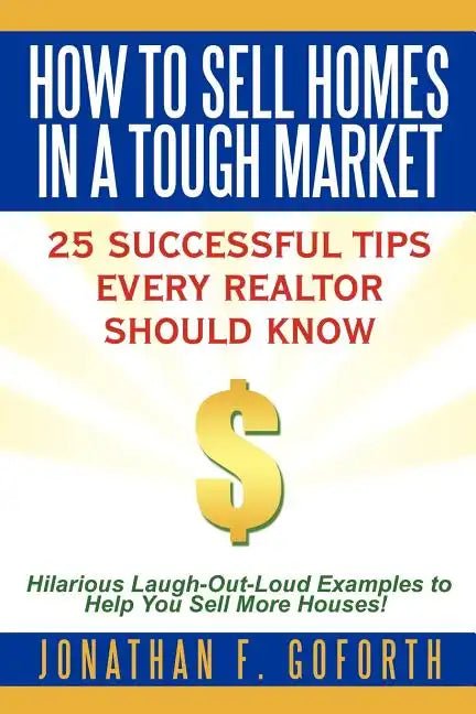 How To Sell Homes in a Tough Market: 25 Successful Tips Every Realtor Should Know. Hilarious Laugh-Out-Loud Examples to Help You Sell More Houses! - Paperback