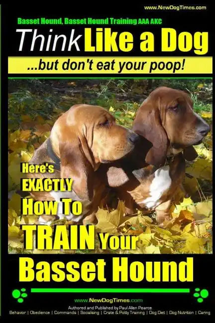 Basset Hound, Basset Hound Training AAA AKC: Think Like a Dog, But Don't Eat Your Poop! Basset Hound Breed Expert Training: Here's EXACTLY How To TRAI - Paperback
