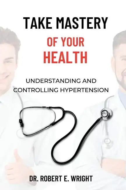 Take Mastery of Your Health: Understanding And Controlling Hypertension - Paperback