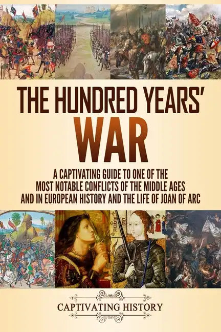 The Hundred Years' War: A Captivating Guide to One of the Most Notable Conflicts of the Middle Ages and in European History and the Life of Joan of Ar - Paperback