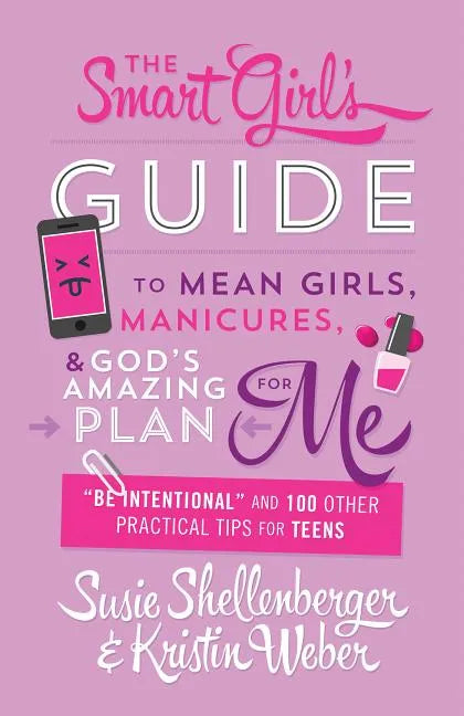 Smart Girl's Guide to Mean Girls, Manicures, and God's Amazing Plan for Me: "be Intentional" and 100 Other Practical Tips for Teens - Paperback
