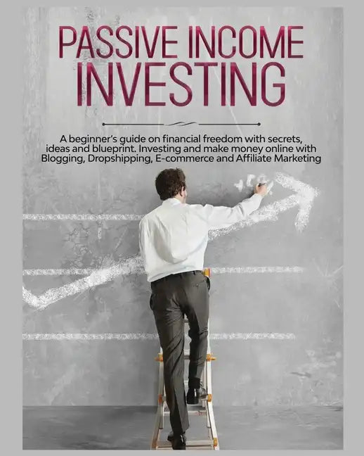 Passive Income Investing: A beginner's Guide on Financial Freedom with Secrets, Ideas and Blueprint. Investing and Make Money Online with Bloggi - Paperback