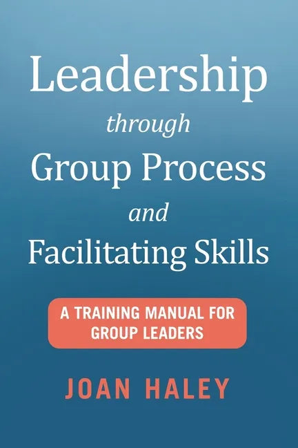 Leadership Through Group Process and Facilitating Skills: A Training Manual for Group Leaders - Paperback