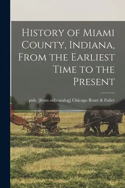 History of Miami County, Indiana, From the Earliest Time to the Present - Paperback