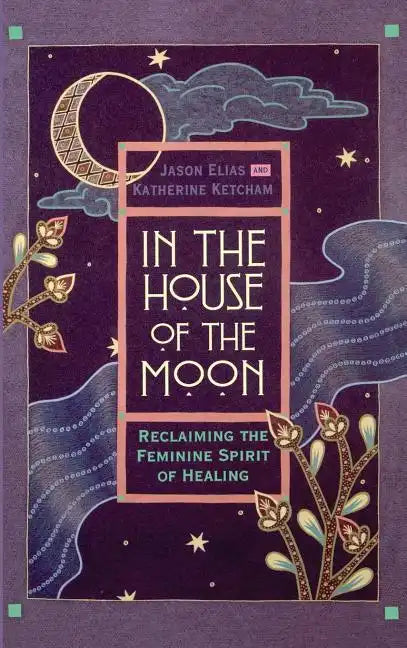 In the House of the Moon: Reclaiming the Feminine Spirit Healing - Hardcover