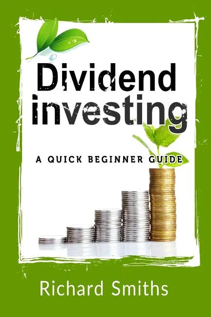 Dividend Investing a Quick Beginner Guide: Dividend Growth Investing, Dividend Stock, Dividend Income, Stock Market Investing, Dividend Portfolio - Paperback