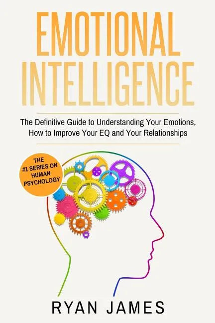 Emotional Intelligence: The Definitive Guide to Understanding Your Emotions, How to Improve Your EQ and Your Relationships (Emotional Intellig - Paperback