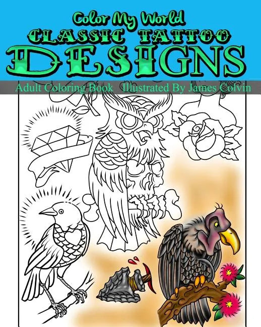 Color My World Classic Tattoo Designs: Adult Coloring Book Illustrated by James Colvin - Paperback