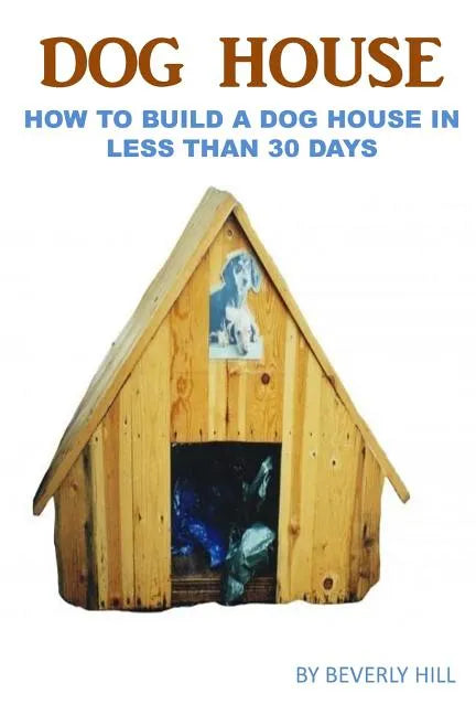 Dog House Plan: How To Build A Dog House In Less Than 30 Days - Paperback