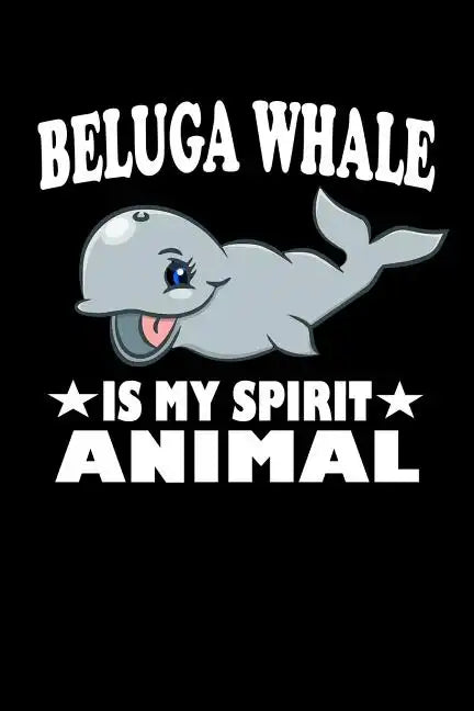 Beluga Whale Is My Spirit Animal: Animal Nature Collection - Paperback