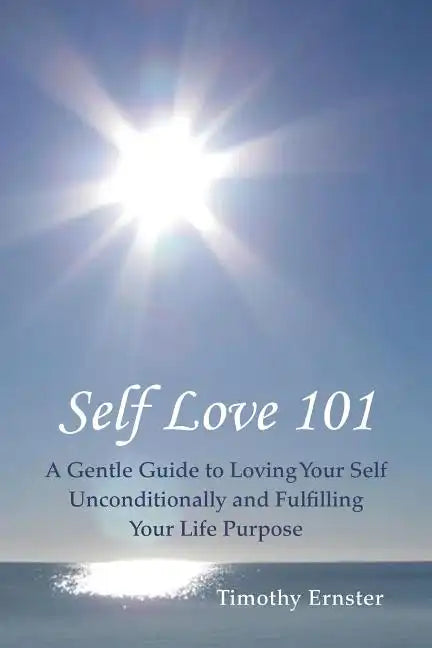 Self Love 101: A Gentle Guide to Loving Your Self Unconditionally and Fulfilling Your Life Purpose - Paperback