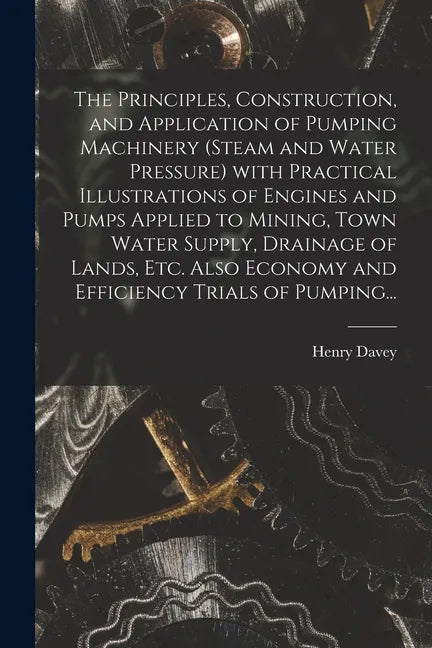The Principles, Construction, and Application of Pumping Machinery (steam and Water Pressure) With Practical Illustrations of Engines and Pumps Applie - Paperback