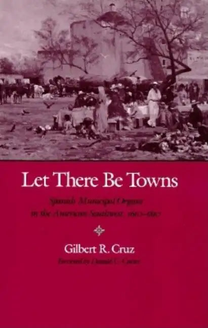 Let There Be Towns: Spanish Municipal Origins in the Amerian Southwest, 1610-1810 - Paperback