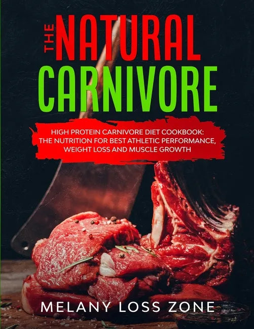 The Natural Carnivore: High Protein Carnivore Diet Cookbook: the Nutrition for Best Athletic Performance, Weight Loss and Muscle Growth - Paperback