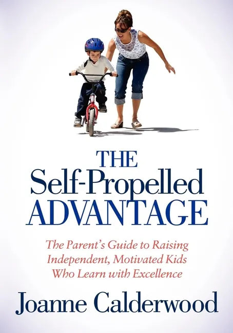 The Self-Propelled Advantage: The Parent's Guide to Raising Independent, Motivated Kids Who Learn with Excellence - Paperback