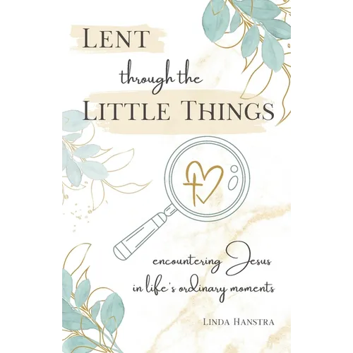 Lent through the Little Things: Encountering Jesus in Life's Ordinary Moments - Paperback