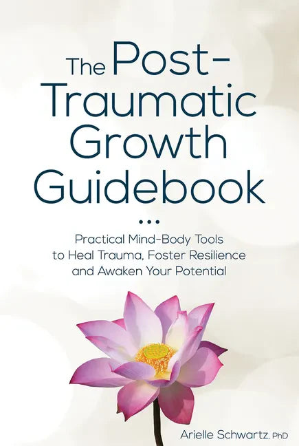 The Post-Traumatic Growth Guidebook: Practical Mind-Body Tools to Heal Trauma, Foster Resilience and Awaken Your Potential - Paperback