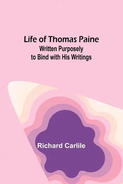 Life of Thomas Paine: Written Purposely to Bind with His Writings - Paperback