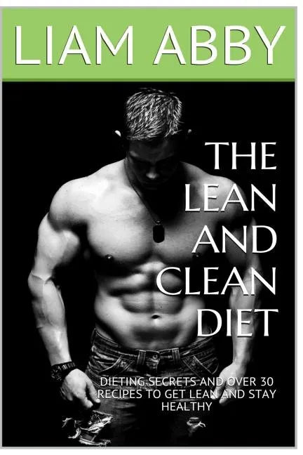 The Lean And Clean Diet: Dieting Secrets And Over 30 Recipes To Get Lean And Stay Healthy - Paperback